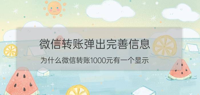 微信转账弹出完善信息 为什么微信转账1000元有一个显示？